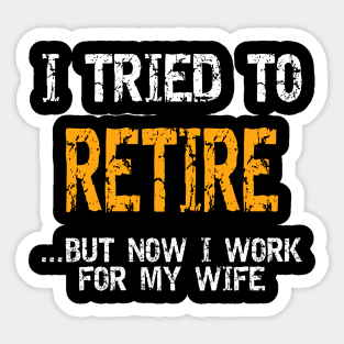 I Tried To Retire But Now I Work For My Wife Shirt Sticker